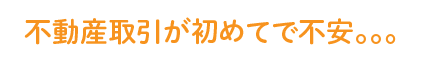 不動産取引が初めてで不安。。。