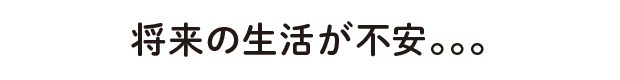 将来の生活が不安。。。